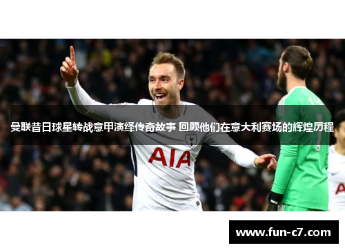 曼联昔日球星转战意甲演绎传奇故事 回顾他们在意大利赛场的辉煌历程