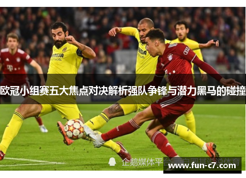 欧冠小组赛五大焦点对决解析强队争锋与潜力黑马的碰撞
