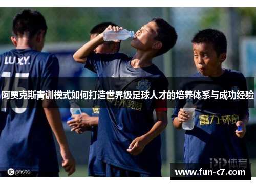 阿贾克斯青训模式如何打造世界级足球人才的培养体系与成功经验