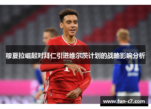 穆夏拉崛起对拜仁引进维尔茨计划的战略影响分析