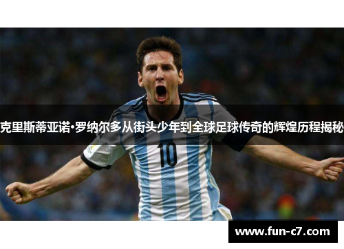 克里斯蒂亚诺·罗纳尔多从街头少年到全球足球传奇的辉煌历程揭秘