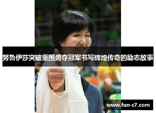 努鲁伊莎突破重围勇夺冠军书写辉煌传奇的励志故事