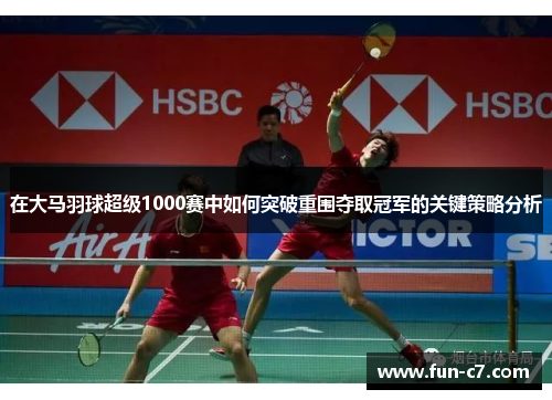 在大马羽球超级1000赛中如何突破重围夺取冠军的关键策略分析