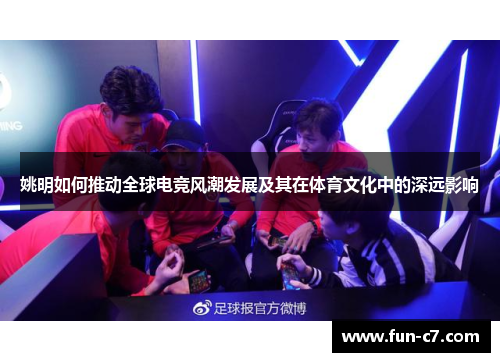 姚明如何推动全球电竞风潮发展及其在体育文化中的深远影响