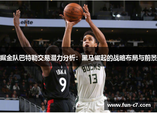 掘金队巴特勒交易潜力分析：黑马崛起的战略布局与前景
