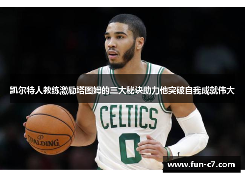 凯尔特人教练激励塔图姆的三大秘诀助力他突破自我成就伟大