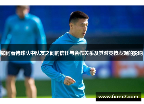 如何看待球队中队友之间的信任与合作关系及其对竞技表现的影响