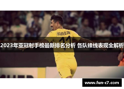 2023年亚冠射手榜最新排名分析 各队锋线表现全解析