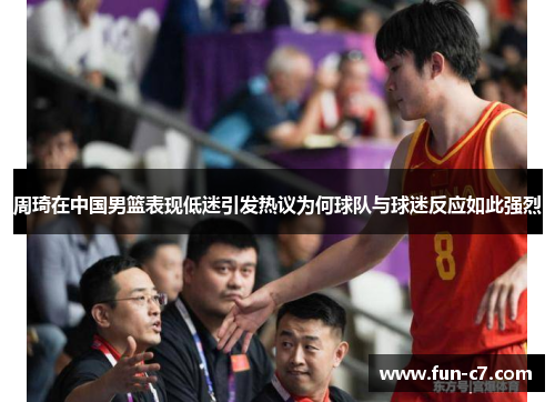 周琦在中国男篮表现低迷引发热议为何球队与球迷反应如此强烈