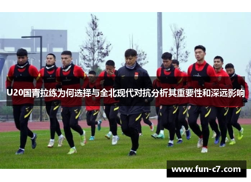 U20国青拉练为何选择与全北现代对抗分析其重要性和深远影响