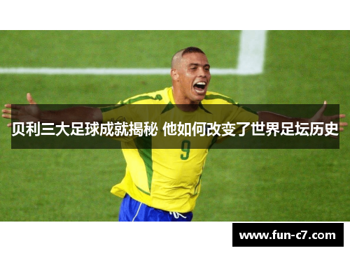 贝利三大足球成就揭秘 他如何改变了世界足坛历史