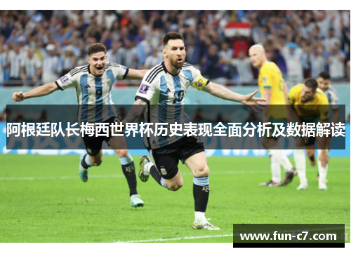 阿根廷队长梅西世界杯历史表现全面分析及数据解读