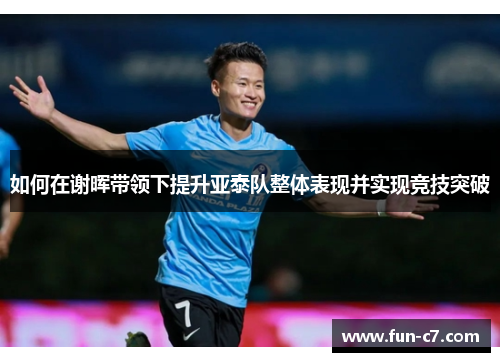 如何在谢晖带领下提升亚泰队整体表现并实现竞技突破