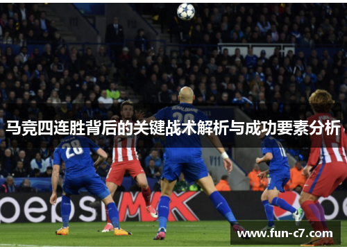 马竞四连胜背后的关键战术解析与成功要素分析