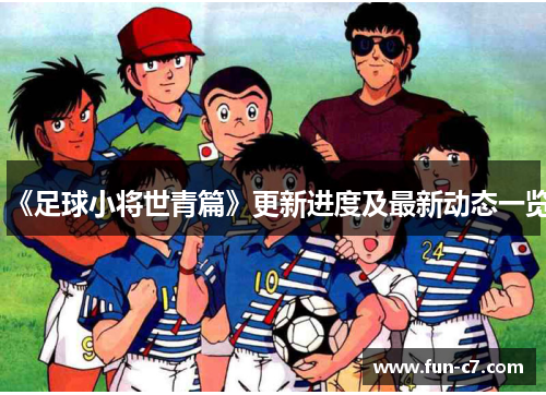 《足球小将世青篇》更新进度及最新动态一览
