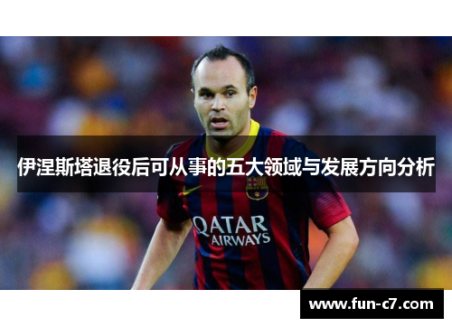 伊涅斯塔退役后可从事的五大领域与发展方向分析