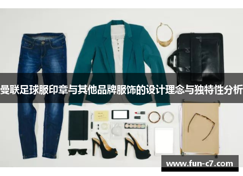 曼联足球服印章与其他品牌服饰的设计理念与独特性分析