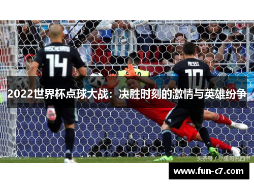 2022世界杯点球大战：决胜时刻的激情与英雄纷争