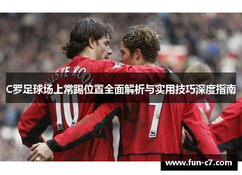 C罗足球场上常踢位置全面解析与实用技巧深度指南