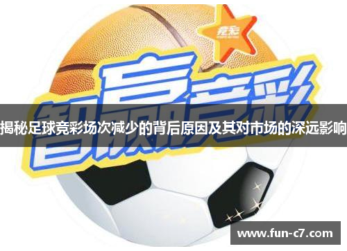揭秘足球竞彩场次减少的背后原因及其对市场的深远影响