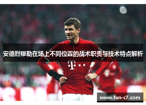 安德烈穆勒在场上不同位置的战术职责与技术特点解析