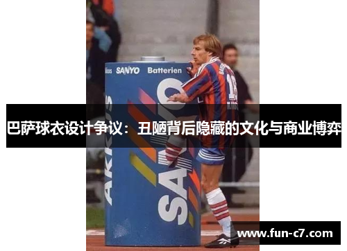 巴萨球衣设计争议：丑陋背后隐藏的文化与商业博弈