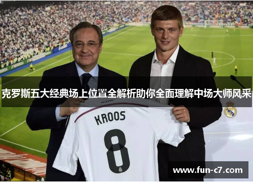 克罗斯五大经典场上位置全解析助你全面理解中场大师风采