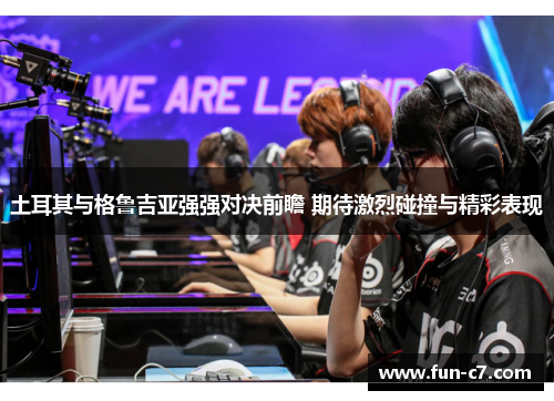 土耳其与格鲁吉亚强强对决前瞻 期待激烈碰撞与精彩表现