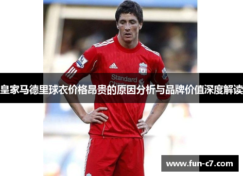 皇家马德里球衣价格昂贵的原因分析与品牌价值深度解读