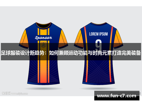 足球服装设计新趋势：如何兼顾运动功能与时尚元素打造完美装备
