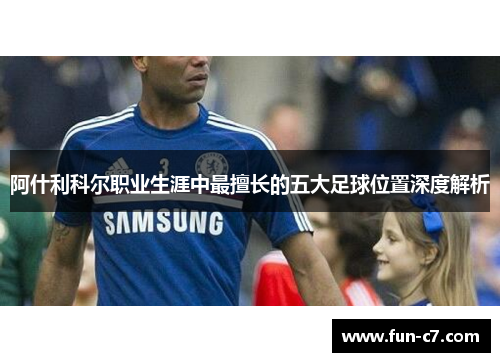 阿什利科尔职业生涯中最擅长的五大足球位置深度解析