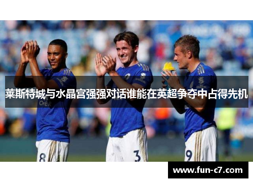 莱斯特城与水晶宫强强对话谁能在英超争夺中占得先机