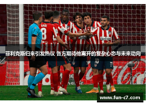 菲利克斯归来引发热议 各方期待他离开的复杂心态与未来动向