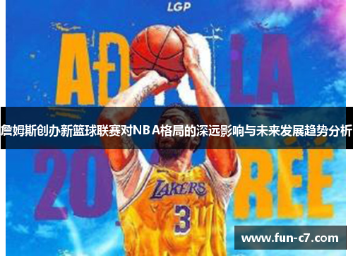 詹姆斯创办新篮球联赛对NBA格局的深远影响与未来发展趋势分析