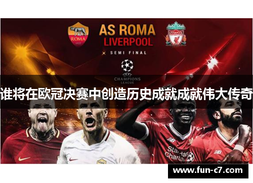 谁将在欧冠决赛中创造历史成就成就伟大传奇