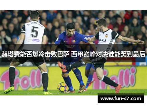 赫塔费能否爆冷击败巴萨 西甲巅峰对决谁能笑到最后