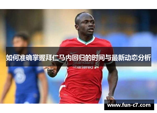 如何准确掌握拜仁马内回归的时间与最新动态分析