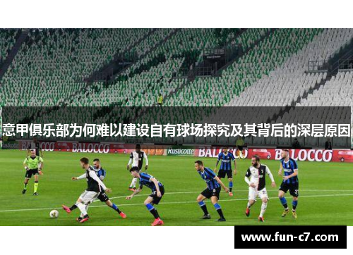 意甲俱乐部为何难以建设自有球场探究及其背后的深层原因