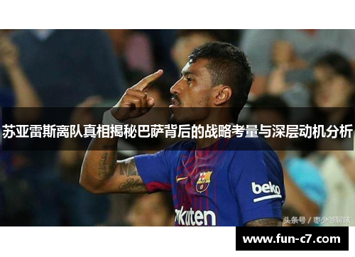 苏亚雷斯离队真相揭秘巴萨背后的战略考量与深层动机分析