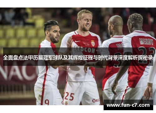 全面盘点法甲历届冠军球队及其辉煌征程与时代背景深度解析探秘录