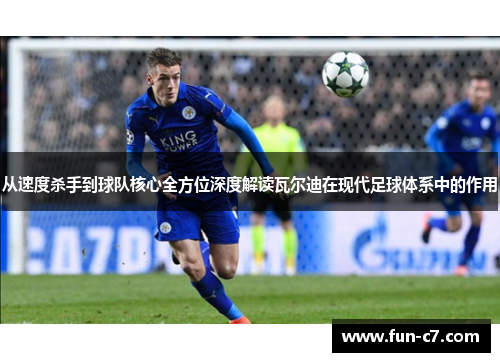 从速度杀手到球队核心全方位深度解读瓦尔迪在现代足球体系中的作用
