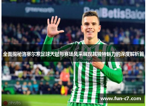全面揭秘洛塞尔索足球天赋与赛场风采展现其独特魅力的深度解析篇