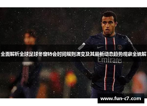 全面解析全球足球冬窗转会时间规则演变及其最新动态趋势观察全貌解