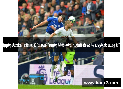 加的夫城足球俱乐部现所属的英格兰足球联赛及其历史表现分析