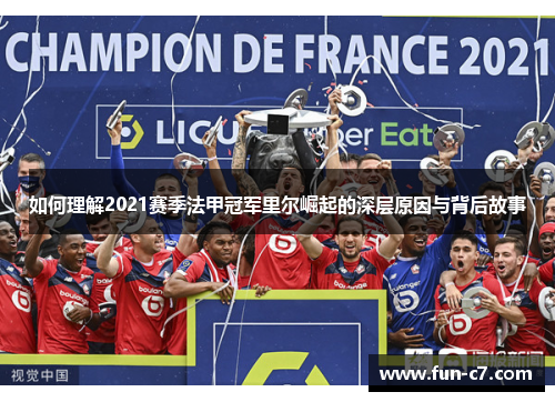 如何理解2021赛季法甲冠军里尔崛起的深层原因与背后故事