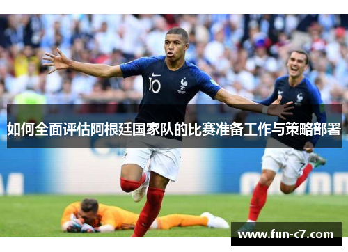 如何全面评估阿根廷国家队的比赛准备工作与策略部署