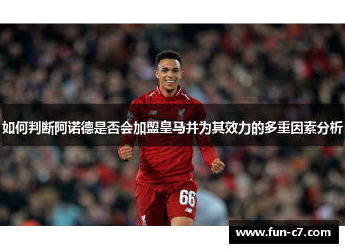 如何判断阿诺德是否会加盟皇马并为其效力的多重因素分析