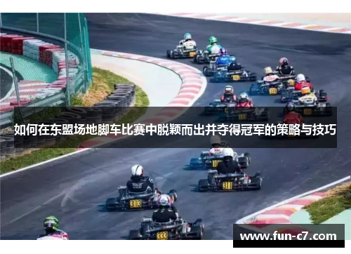 如何在东盟场地脚车比赛中脱颖而出并夺得冠军的策略与技巧 如何在东盟场地脚车比赛中脱颖而出并夺得冠军的策略与技巧