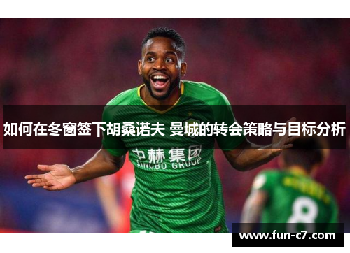 如何在冬窗签下胡桑诺夫 曼城的转会策略与目标分析