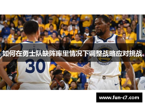 如何在勇士队缺阵库里情况下调整战略应对挑战 如何在勇士队缺阵库里情况下调整战略应对挑战